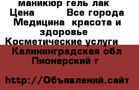 маникюр гель лак › Цена ­ 900 - Все города Медицина, красота и здоровье » Косметические услуги   . Калининградская обл.,Пионерский г.